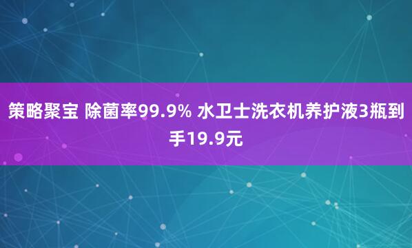 策略聚宝 除菌率99.9% 水卫士洗衣机养护液3瓶到手19.9元
