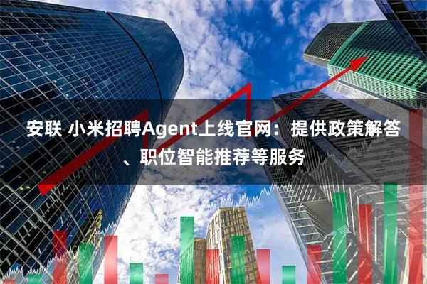 安联 小米招聘Agent上线官网：提供政策解答、职位智能推荐等服务