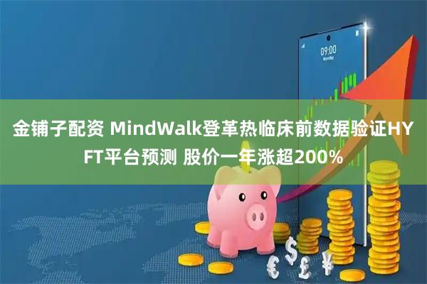金铺子配资 MindWalk登革热临床前数据验证HYFT平台预测 股价一年涨超200%
