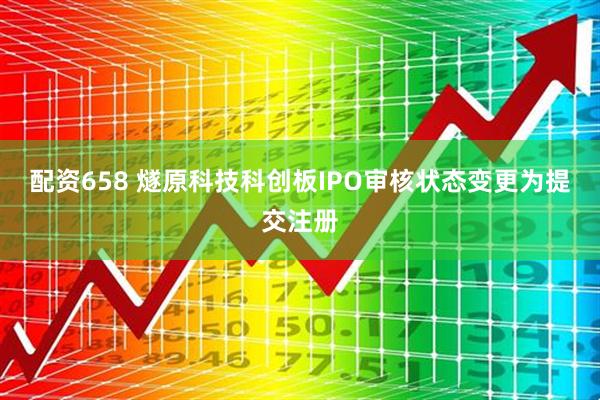 配资658 燧原科技科创板IPO审核状态变更为提交注册